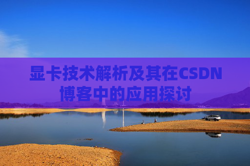 显卡技术解析及其在CSDN博客中的应用探讨